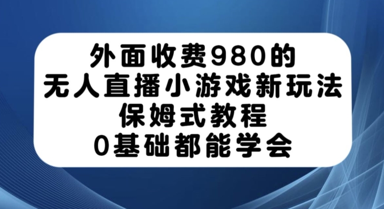 外面收费980的无人直播小游戏新玩法，保姆式教程，0基础都能学会【揭秘】瀚萌资源网-网赚网-网赚项目网-虚拟资源网-国学资源网-易学资源网-本站有全网最新网赚项目-易学课程资源-中医课程资源的在线下载网站！瀚萌资源网