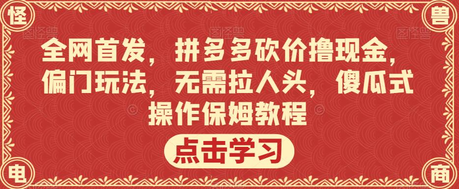 全网首发，拼多多砍价撸现金，偏门玩法，无需拉人头，傻瓜式操作保姆教程【揭秘】瀚萌资源网-网赚网-网赚项目网-虚拟资源网-国学资源网-易学资源网-本站有全网最新网赚项目-易学课程资源-中医课程资源的在线下载网站！瀚萌资源网