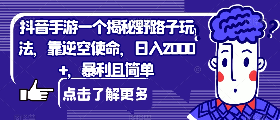 抖音手游一个揭秘野路子玩法,靠逆空使命,日入2000+,暴利且简单【揭秘】瀚萌资源网-网赚网-网赚项目网-虚拟资源网-国学资源网-易学资源网-本站有全网最新网赚项目-易学课程资源-中医课程资源的在线下载网站!瀚萌资源网