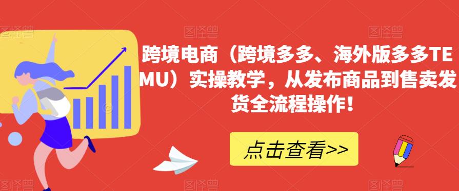 跨境电商（跨境多多、海外版多多TEMU）实操教学，从发布商品到售卖发货全流程操作！瀚萌资源网-网赚网-网赚项目网-虚拟资源网-国学资源网-易学资源网-本站有全网最新网赚项目-易学课程资源-中医课程资源的在线下载网站！瀚萌资源网