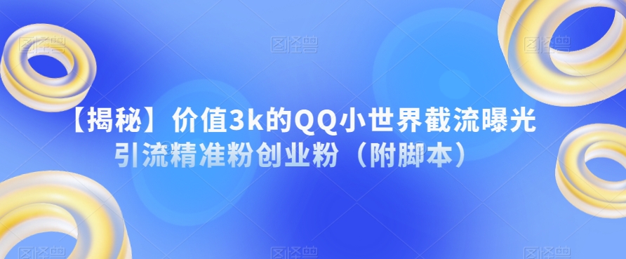 【揭秘】价值3k的QQ小世界截流曝光引流精准粉创业粉（附脚本）瀚萌资源网-网赚网-网赚项目网-虚拟资源网-国学资源网-易学资源网-本站有全网最新网赚项目-易学课程资源-中医课程资源的在线下载网站！瀚萌资源网