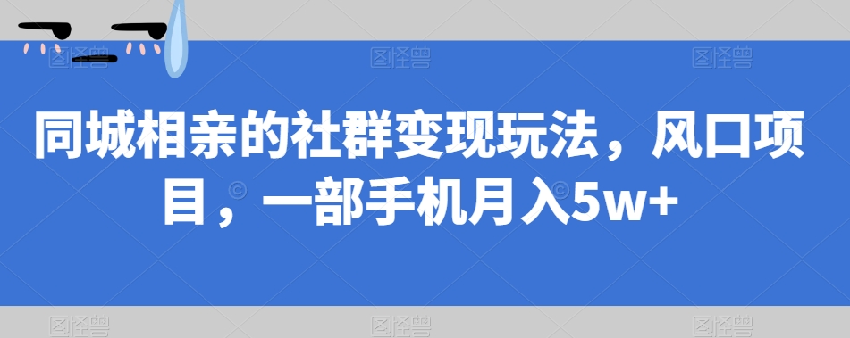 同城相亲的社群变现玩法，风口项目，一部手机月入5w+【揭秘】瀚萌资源网-网赚网-网赚项目网-虚拟资源网-国学资源网-易学资源网-本站有全网最新网赚项目-易学课程资源-中医课程资源的在线下载网站！瀚萌资源网