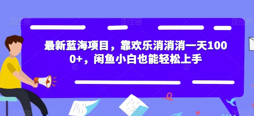 最新蓝海项目，靠欢乐消消消一天1000+，闲鱼小白也能轻松上手【揭秘】瀚萌资源网-网赚网-网赚项目网-虚拟资源网-国学资源网-易学资源网-本站有全网最新网赚项目-易学课程资源-中医课程资源的在线下载网站！瀚萌资源网