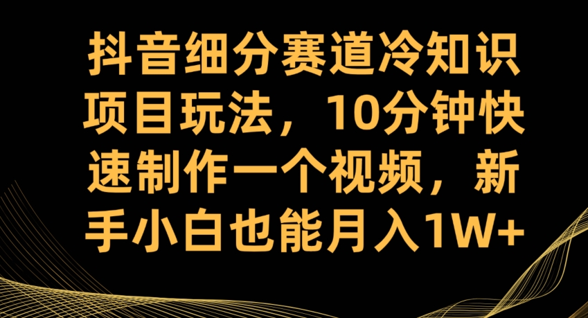 抖音细分赛道冷知识项目玩法，10分钟快速制作一个视频，新手小白也能月入1W+【揭秘】瀚萌资源网-网赚网-网赚项目网-虚拟资源网-国学资源网-易学资源网-本站有全网最新网赚项目-易学课程资源-中医课程资源的在线下载网站！瀚萌资源网