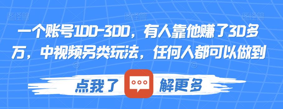 一个账号100-300，有人靠他赚了30多万，中视频另类玩法，任何人都可以做到【揭秘】瀚萌资源网-网赚网-网赚项目网-虚拟资源网-国学资源网-易学资源网-本站有全网最新网赚项目-易学课程资源-中医课程资源的在线下载网站！瀚萌资源网