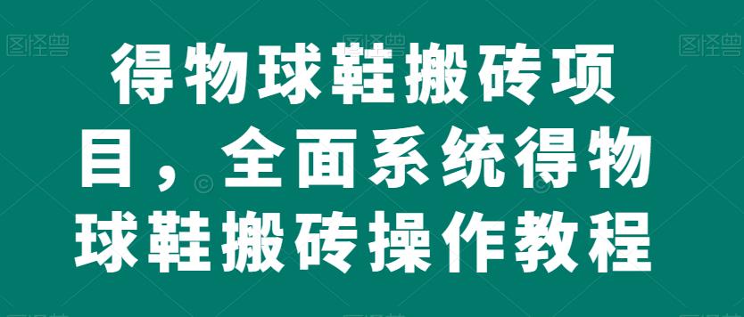 得物球鞋搬砖项目，全面系统得物球鞋搬砖操作教程【揭秘】瀚萌资源网-网赚网-网赚项目网-虚拟资源网-国学资源网-易学资源网-本站有全网最新网赚项目-易学课程资源-中医课程资源的在线下载网站！瀚萌资源网