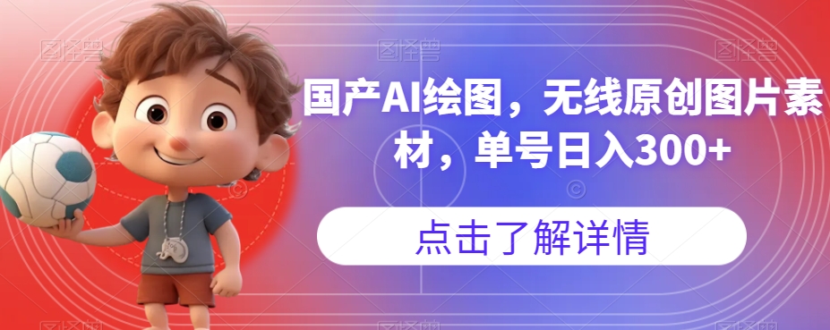 国产AI绘图，无线原创图片素材，单号日入300+【揭秘】瀚萌资源网-网赚网-网赚项目网-虚拟资源网-国学资源网-易学资源网-本站有全网最新网赚项目-易学课程资源-中医课程资源的在线下载网站！瀚萌资源网