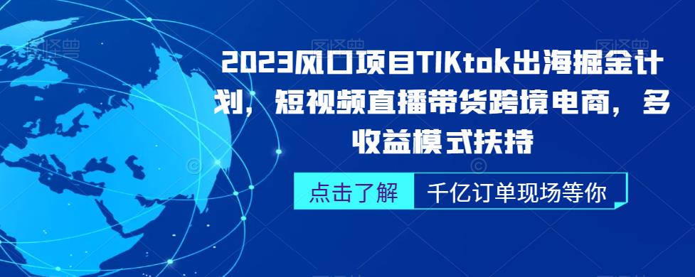 2023风口项目TikTok出海掘金计划，短视频直播带货跨境电商，多收益模式扶持瀚萌资源网-网赚网-网赚项目网-虚拟资源网-国学资源网-易学资源网-本站有全网最新网赚项目-易学课程资源-中医课程资源的在线下载网站！瀚萌资源网