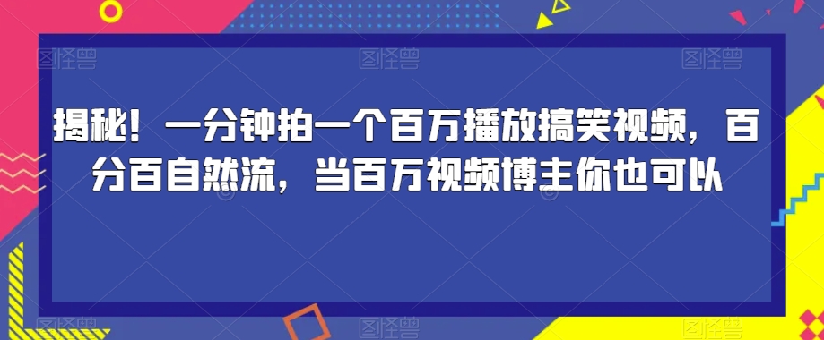 揭秘！一分钟拍一个百万播放搞笑视频，百分百自然流，当百万视频博主你也可以瀚萌资源网-网赚网-网赚项目网-虚拟资源网-国学资源网-易学资源网-本站有全网最新网赚项目-易学课程资源-中医课程资源的在线下载网站！瀚萌资源网