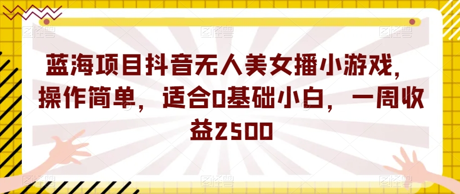 蓝海项目抖音无人美女播小游戏，操作简单，适合0基础小白，一周收益2500【揭秘】瀚萌资源网-网赚网-网赚项目网-虚拟资源网-国学资源网-易学资源网-本站有全网最新网赚项目-易学课程资源-中医课程资源的在线下载网站！瀚萌资源网