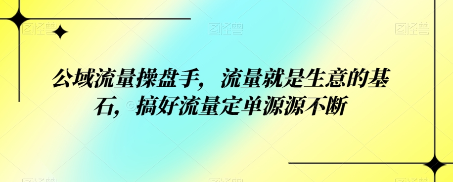 公域流量操盘手，流量就是生意的基石，搞好流量定单源源不断瀚萌资源网-网赚网-网赚项目网-虚拟资源网-国学资源网-易学资源网-本站有全网最新网赚项目-易学课程资源-中医课程资源的在线下载网站！瀚萌资源网