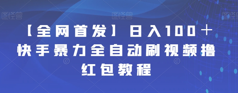 【全网首发】日入100＋快手暴力全自动刷视频撸红包教程瀚萌资源网-网赚网-网赚项目网-虚拟资源网-国学资源网-易学资源网-本站有全网最新网赚项目-易学课程资源-中医课程资源的在线下载网站！瀚萌资源网