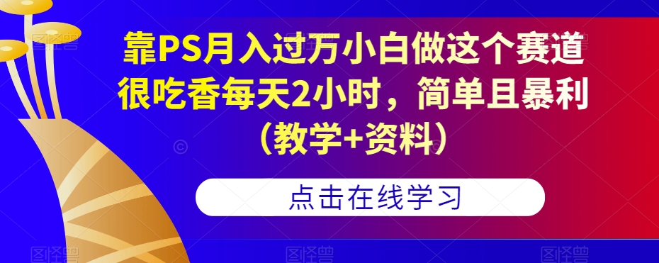 靠PS月入过万小白做这个赛道很吃香每天2小时，简单且暴利（教学+资料）瀚萌资源网-网赚网-网赚项目网-虚拟资源网-国学资源网-易学资源网-本站有全网最新网赚项目-易学课程资源-中医课程资源的在线下载网站！瀚萌资源网
