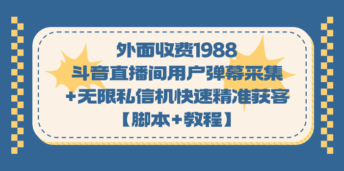 外面收费1988斗音直播间用户弹幕采集+无限私信机快速精准获客【脚本+教程】瀚萌资源网-网赚网-网赚项目网-虚拟资源网-国学资源网-易学资源网-本站有全网最新网赚项目-易学课程资源-中医课程资源的在线下载网站！瀚萌资源网