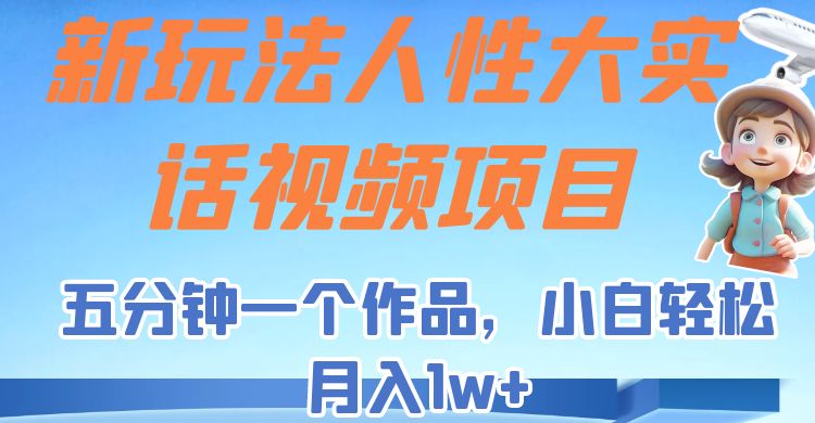 新玩法人性大实话视频项目，五分钟一个作品，小白轻松月入1w+！-瀚萌资源网-网赚网-网赚项目网-虚拟资源网-国学资源网-易学资源网-本站有全网最新网赚项目-易学课程资源-中医课程资源的在线下载网站！瀚萌资源网