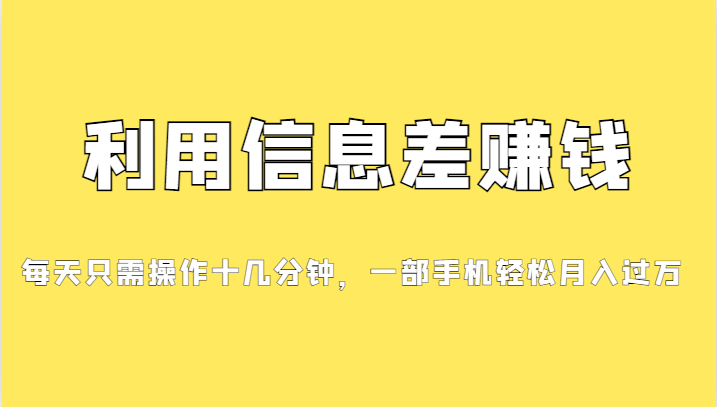 利用信息差赚钱，每天只需操作十几分钟，一部手机轻松月入过万-瀚萌资源网-网赚网-网赚项目网-虚拟资源网-国学资源网-易学资源网-本站有全网最新网赚项目-易学课程资源-中医课程资源的在线下载网站！瀚萌资源网