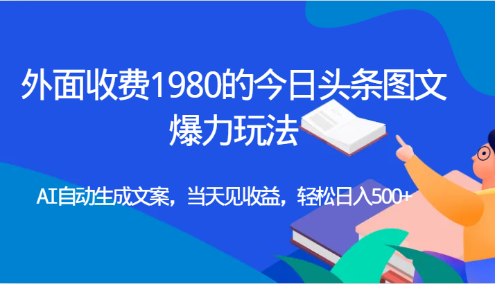 外面收费1980的今日头条图文爆力玩法,AI自动生成文案，当天见收益，轻松日入500+瀚萌资源网-网赚网-网赚项目网-虚拟资源网-国学资源网-易学资源网-本站有全网最新网赚项目-易学课程资源-中医课程资源的在线下载网站！瀚萌资源网