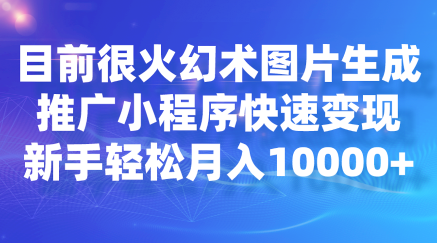 目前很火幻术图片生成，推广小程序快速变现，新手轻松月入10000+-瀚萌资源网-网赚网-网赚项目网-虚拟资源网-国学资源网-易学资源网-本站有全网最新网赚项目-易学课程资源-中医课程资源的在线下载网站！瀚萌资源网