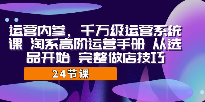 运营·内参 千万级·运营系统课 淘系高阶运营手册 从选品开始 完整做店技巧-瀚萌资源网-网赚网-网赚项目网-虚拟资源网-国学资源网-易学资源网-本站有全网最新网赚项目-易学课程资源-中医课程资源的在线下载网站！瀚萌资源网