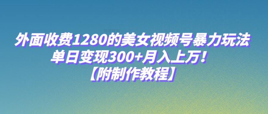 外面收费1280的美女视频号暴力玩法，单日变现300+，月入上万！【附制作教程】瀚萌资源网-网赚网-网赚项目网-虚拟资源网-国学资源网-易学资源网-本站有全网最新网赚项目-易学课程资源-中医课程资源的在线下载网站！瀚萌资源网
