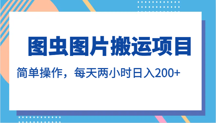 图虫图片搬运项目，简单操作，每天两小时日入200+瀚萌资源网-网赚网-网赚项目网-虚拟资源网-国学资源网-易学资源网-本站有全网最新网赚项目-易学课程资源-中医课程资源的在线下载网站！瀚萌资源网