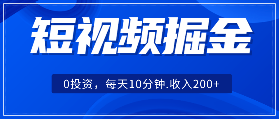 短视频掘金，0投资，每天10分钟，收入200+-瀚萌资源网-网赚网-网赚项目网-虚拟资源网-国学资源网-易学资源网-本站有全网最新网赚项目-易学课程资源-中医课程资源的在线下载网站！瀚萌资源网