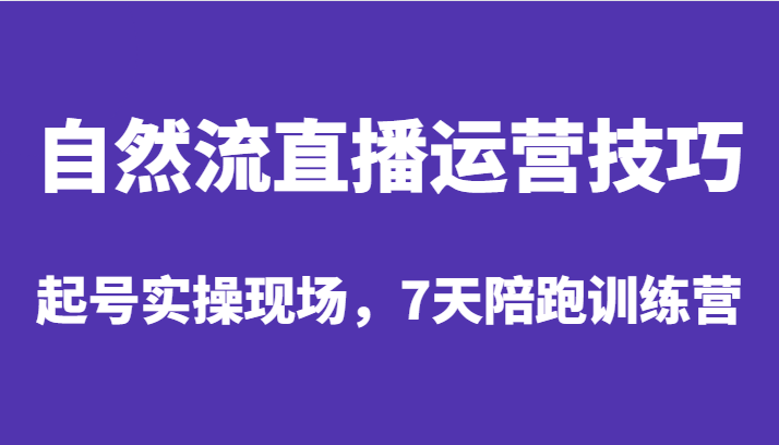 自然流直播运营技巧，起号实操现场，7天陪跑训练营-瀚萌资源网-网赚网-网赚项目网-虚拟资源网-国学资源网-易学资源网-本站有全网最新网赚项目-易学课程资源-中医课程资源的在线下载网站！瀚萌资源网