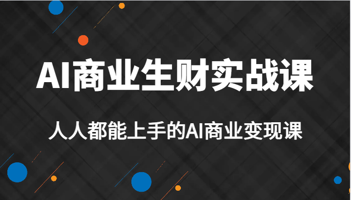 AI商业生财实战课，人人都能上手的AI商业变现课，AI创业必学。-瀚萌资源网-网赚网-网赚项目网-虚拟资源网-国学资源网-易学资源网-本站有全网最新网赚项目-易学课程资源-中医课程资源的在线下载网站！瀚萌资源网