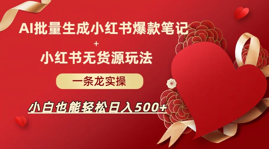 AI批量制造小红书爆款笔记+小红书无货源玩法一条龙实操，小白也能轻松日入500+-瀚萌资源网-网赚网-网赚项目网-虚拟资源网-国学资源网-易学资源网-本站有全网最新网赚项目-易学课程资源-中医课程资源的在线下载网站！瀚萌资源网