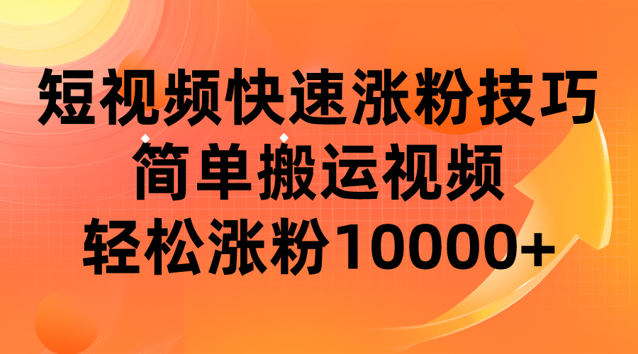 短视频平台快速涨粉技巧，简单搬运视频，轻松涨粉10000+-瀚萌资源网-网赚网-网赚项目网-虚拟资源网-国学资源网-易学资源网-本站有全网最新网赚项目-易学课程资源-中医课程资源的在线下载网站！瀚萌资源网