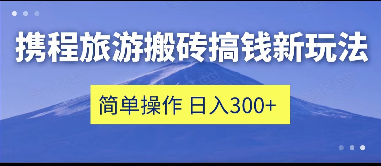 携程旅游搬砖搞钱新玩法，简单操作 单号日撸300+-瀚萌资源网-网赚网-网赚项目网-虚拟资源网-国学资源网-易学资源网-本站有全网最新网赚项目-易学课程资源-中医课程资源的在线下载网站！瀚萌资源网