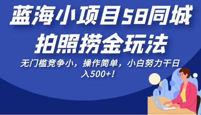 蓝海小项目58同城拍照捞金玩法，无门槛竞争小，操作简单，小白努力干日入500+！【揭秘】瀚萌资源网-网赚网-网赚项目网-虚拟资源网-国学资源网-易学资源网-本站有全网最新网赚项目-易学课程资源-中医课程资源的在线下载网站！瀚萌资源网