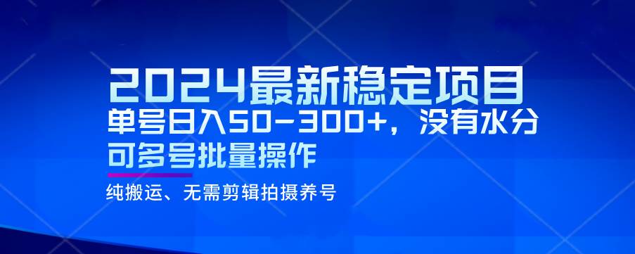 2024最新稳定风口项目，单号日入50-300+，没有水分 可多号批量操作-瀚萌资源网-网赚网-网赚项目网-虚拟资源网-国学资源网-易学资源网-本站有全网最新网赚项目-易学课程资源-中医课程资源的在线下载网站！瀚萌资源网