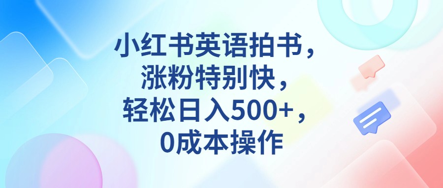 小红书英语拍书，涨粉特别快，轻松日入500+，0成本操作-瀚萌资源网-网赚网-网赚项目网-虚拟资源网-国学资源网-易学资源网-本站有全网最新网赚项目-易学课程资源-中医课程资源的在线下载网站！瀚萌资源网