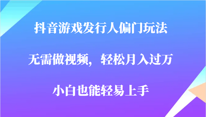 全网首发，抖音游戏发行人偏门玩法，无需做视频，轻松月入过万，小白轻松上手！-瀚萌资源网-网赚网-网赚项目网-虚拟资源网-国学资源网-易学资源网-本站有全网最新网赚项目-易学课程资源-中医课程资源的在线下载网站！瀚萌资源网