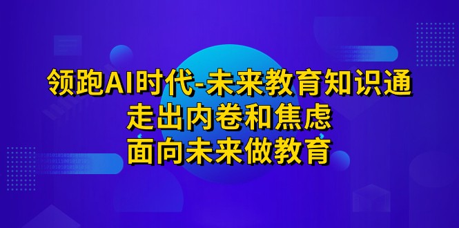 领跑·AI时代-未来教育·知识通：走出内卷和焦虑，面向未来做教育-瀚萌资源网-网赚网-网赚项目网-虚拟资源网-国学资源网-易学资源网-本站有全网最新网赚项目-易学课程资源-中医课程资源的在线下载网站！瀚萌资源网