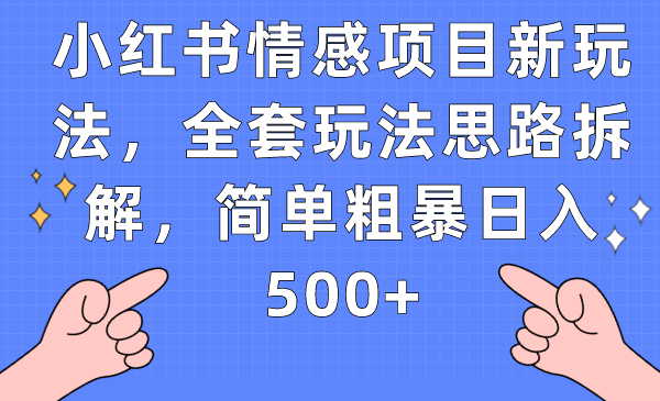 小红书情感项目新玩法，全套玩法思路拆解，简单粗暴日入500+-瀚萌资源网-网赚网-网赚项目网-虚拟资源网-国学资源网-易学资源网-本站有全网最新网赚项目-易学课程资源-中医课程资源的在线下载网站！瀚萌资源网