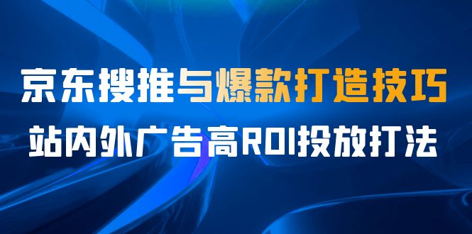 某收费培训56期7月课，京东搜推与爆款打造技巧，站内外广告高ROI投放打法-瀚萌资源网-网赚网-网赚项目网-虚拟资源网-国学资源网-易学资源网-本站有全网最新网赚项目-易学课程资源-中医课程资源的在线下载网站！瀚萌资源网