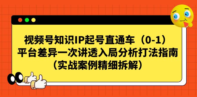 视频号-知识IP起号直通车（0-1）平台差异一次讲透入局分析打法指南瀚萌资源网-网赚网-网赚项目网-虚拟资源网-国学资源网-易学资源网-本站有全网最新网赚项目-易学课程资源-中医课程资源的在线下载网站！瀚萌资源网
