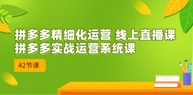 2023年8月新课-拼多多精细化运营 线上直播课：拼多多实战运营系统课-42节-瀚萌资源网-网赚网-网赚项目网-虚拟资源网-国学资源网-易学资源网-本站有全网最新网赚项目-易学课程资源-中医课程资源的在线下载网站！瀚萌资源网