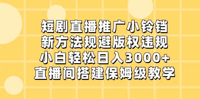 短剧直播推广小铃铛，小白轻松日入3000+，新方法规避版权违规，直播间搭建保姆级教学瀚萌资源网-网赚网-网赚项目网-虚拟资源网-国学资源网-易学资源网-本站有全网最新网赚项目-易学课程资源-中医课程资源的在线下载网站！瀚萌资源网