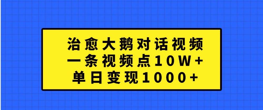 治愈大鹅对话视频，一条视频点赞 10W+，单日变现1000+-瀚萌资源网-网赚网-网赚项目网-虚拟资源网-国学资源网-易学资源网-本站有全网最新网赚项目-易学课程资源-中医课程资源的在线下载网站！瀚萌资源网