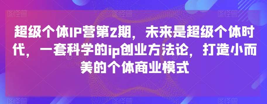 超级个体IP营第2期，未来是超级个体时代，一套科学的ip创业方法论，打造小而美的个体商业模式瀚萌资源网-网赚网-网赚项目网-虚拟资源网-国学资源网-易学资源网-本站有全网最新网赚项目-易学课程资源-中医课程资源的在线下载网站！瀚萌资源网