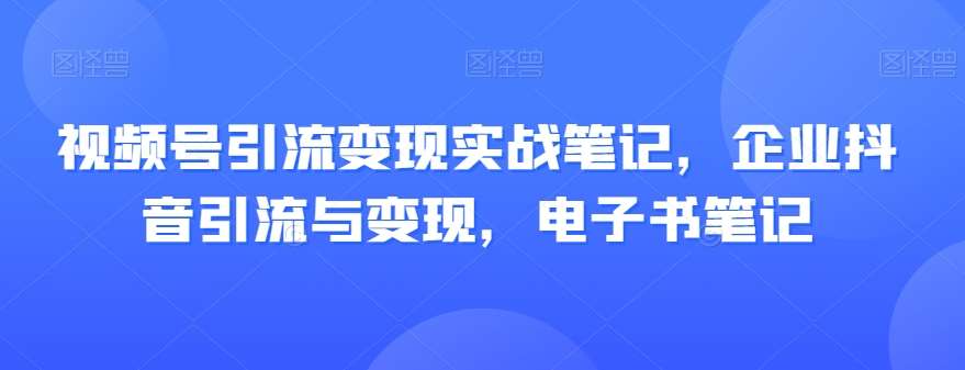 视频号引流变现实战笔记，企业抖音引流与变现，电子书笔记瀚萌资源网-网赚网-网赚项目网-虚拟资源网-国学资源网-易学资源网-本站有全网最新网赚项目-易学课程资源-中医课程资源的在线下载网站！瀚萌资源网