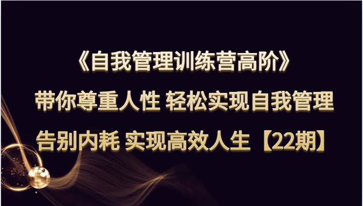 自我管理训练营高阶 带你尊重人性 轻松实现自我管理 告别内耗 实现高效人生【22期】-瀚萌资源网-网赚网-网赚项目网-虚拟资源网-国学资源网-易学资源网-本站有全网最新网赚项目-易学课程资源-中医课程资源的在线下载网站！瀚萌资源网