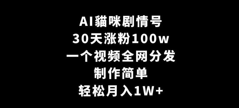 AI貓咪剧情号，30天涨粉100w，制作简单，一个视频全网分发，轻松月入1W+【揭秘】瀚萌资源网-网赚网-网赚项目网-虚拟资源网-国学资源网-易学资源网-本站有全网最新网赚项目-易学课程资源-中医课程资源的在线下载网站！瀚萌资源网