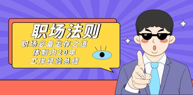 （8557期）《职场 法则》职场必备生存之道，体制内20年 工作经验总结（17节课）瀚萌资源网-网赚网-网赚项目网-虚拟资源网-国学资源网-易学资源网-本站有全网最新网赚项目-易学课程资源-中医课程资源的在线下载网站！瀚萌资源网