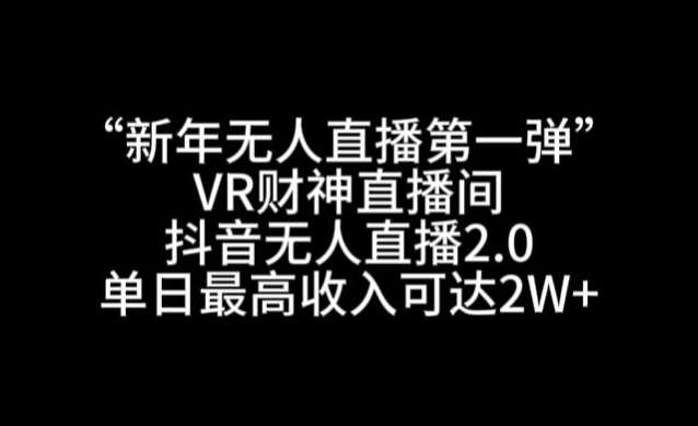 “新年无人直播第一弹“VR财神直播间，抖音无人直播2.0，单日最高收入可达2W+【揭秘】瀚萌资源网-网赚网-网赚项目网-虚拟资源网-国学资源网-易学资源网-本站有全网最新网赚项目-易学课程资源-中医课程资源的在线下载网站！瀚萌资源网