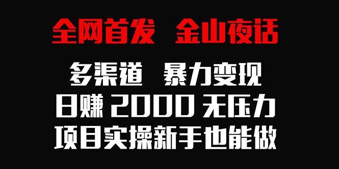 （9076期）全网首发，金山夜话多渠道暴力变现，日赚2000无压力，项目实操新手也能做瀚萌资源网-网赚网-网赚项目网-虚拟资源网-国学资源网-易学资源网-本站有全网最新网赚项目-易学课程资源-中医课程资源的在线下载网站！瀚萌资源网