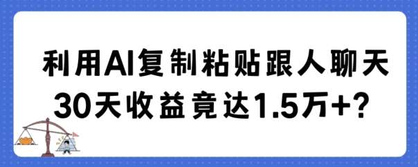 利用AI复制粘贴跟人聊天30天收益竟达1.5万+【揭秘】瀚萌资源网-网赚网-网赚项目网-虚拟资源网-国学资源网-易学资源网-本站有全网最新网赚项目-易学课程资源-中医课程资源的在线下载网站！瀚萌资源网